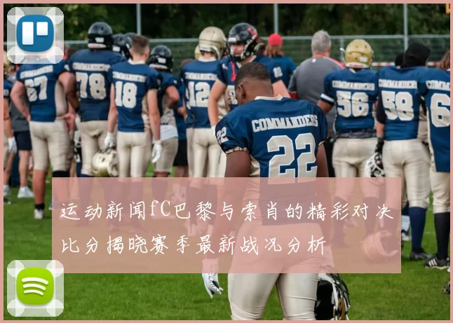 运动新闻fC巴黎与索肖的精彩对决比分揭晓赛季最新战况分析
