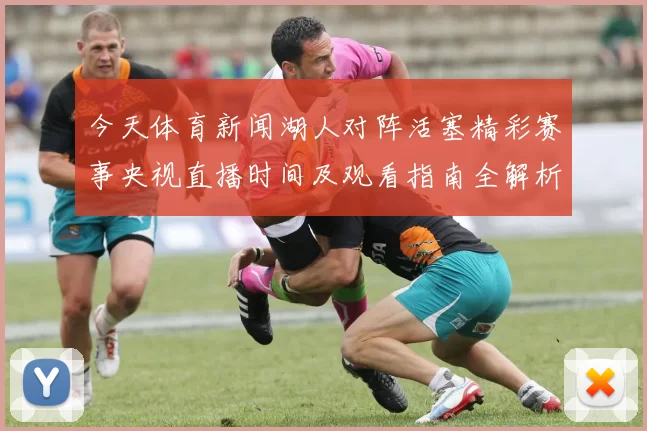 今天体育新闻湖人对阵活塞精彩赛事央视直播时间及观看指南全解析