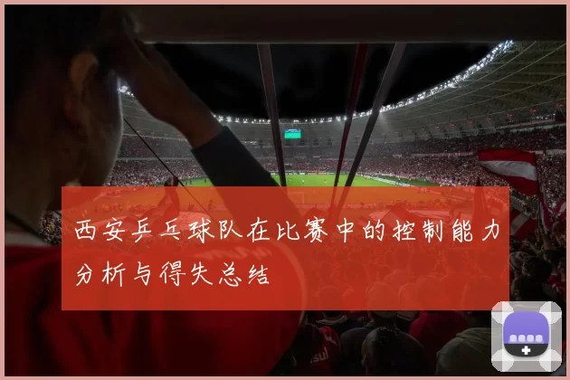 西安乒乓球队在比赛中的控制能力分析与得失总结